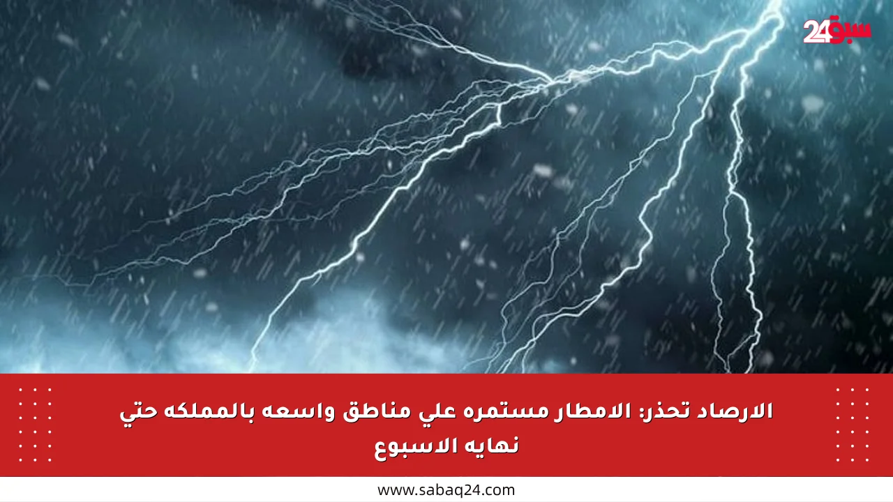 الأرصاد تحذر: الأمطار مستمرة على مناطق واسعة بالمملكة حتى نهاية الأسبوع